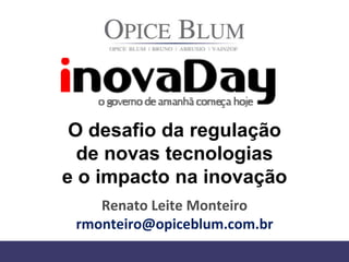 O desafio da regulação
de novas tecnologias
e o impacto na inovação
Renato Leite Monteiro
rmonteiro@opiceblum.com.br
 