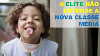 A ELITE NÃO
  ENTENDE A
NOVA CLASSE
       MÉDIA
 