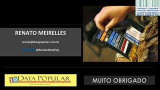 RENATO MEIRELLES
  renato@datapopular.com.br

  TWITTER @RenatoDataPop




                              MUITO OBRIGADO
 