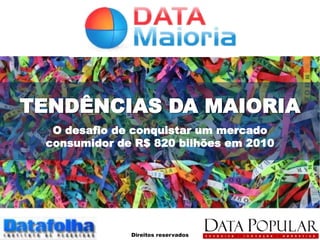 TENDÊNCIAS DA MAIORIA
  O desafio de conquistar um mercado
 consumidor de R$ 820 bilhões em 2010




              Direitos reservados
 