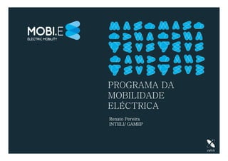 PROGRAMA DA
MOBILIDADE
ELÉCTRICA
Renato Pereira
INTELI/ GAMEP
 