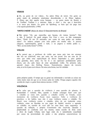VÍDEOS

■ Ah, eu gosto de ver vídeos... Eu adoro filme de terror. Em geral, eu
gosto muito de produções americanas desconhecidas e de filmes ingleses.
E filmes que têm aquela coisa humana — eu gosto muito do Renoir e
do Truffaut. Truffaut é o máximo. Sabe, o Jules e Jim, que é bem-feito
e te mexe por dentro. Eu gosto do Spielberg, se bem que ele pega isso
e faz aquela parafernália. (1986)

'VINTE E NOVE' [faixa do disco O Descobrimento do Brasil]

■ Não pense "Ah, que maravilha; que bacana, ele tomou heroína"! Não
é, não. É horrível. Eu perdi amigos. Em Vinte e nove, eu falo exatamente
disso: "Perdi 20 em 29 amizades, por conta de uma pedra em minhas
mãos". Eu andava sempre com uma pedra em minha mão. A pessoa
chegava, supertranqüila, gentil e tudo, e eu pegava a minha pedra e...
"Brrr, sai da minha frente!" (1994)

VIOLÃO

■ Eu pensei que o professor de violão que meus pais iam me arrumar
não iria ser rock'n'roll, mas, por sorte, era um jovem. Era um cara de 24
anos que tinha uma supercoleção de discos importados e, para ganhar
uma graninha, dava aulas. Eu fui lá e me apaixonei perdidamente pelos
discos, por ele, pelo lance de estar aprendendo violão. Na primeira aula,
aprendi Angie, dos Rolling Stones. Naturalmente, depois da terceira
aula, eu ia lá só para ouvir discos. De uma certa forma, isso foi validado

                                      270


pelos próprios punks. O tempo que eu gastei me informando e ouvindo as coisas me
valeu muito mais do que se eu tivesse aulas de violão. Porque pegava aqueles três
acordes de Angie e a gente fazia música mesmo. (1989)

VIOLÊNCIA

■ Eu acho que a questão da violência é uma questão do planeta. A
humanidade é violenta. Mas, quando o Estado consegue fazer com que
o cidadão se sinta útil, quando o cidadão confia no Estado, esses
momentos de violência ficam mais esparsos. Sobe a violência do
psicótico, a do ladrão, mas não é uma violência contra o cidadão. No
Brasil, essa violência contra o cidadão, além de ser traduzida como
violência, como na Rocinha ou nos jogos de futebol, envolve a agressão
ao cidadão, no sentido de você não ter uma base, uma segurança. A
questão da inflação, a própria Constituinte não resolvida. Quando a
perplexidade se confronta com ela mesma, numa ocasião de festa como
o show da Legião Urbana, num lugar onde ela é naturalmente exacerbada
por causa da proximidade do poder e das próprias características de
 