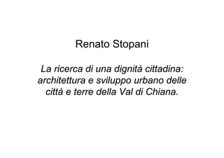Renato Stopani

 La ricerca di una dignità cittadina:
architettura e sviluppo urbano delle
  città e terre della Val di Chiana.
 
