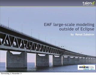 EMF large-scale modeling
                                    outside of Eclipse
                                          by Renat Zubairov




Donnerstag, 3. November 11
 