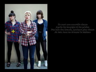 Ils sont une nouvelle classeIls sont une nouvelle classe
Après les bourges et les prolosAprès les bourges et les prolos
Pas loin des beaufs, quoique plus classePas loin des beaufs, quoique plus classe
Je vais vous en dresser le tableauJe vais vous en dresser le tableau
 