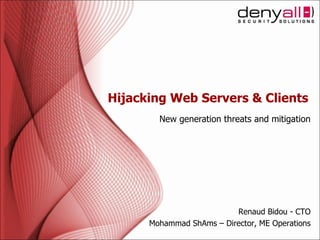Hijacking Web Servers & Clients New generation threats and mitigation Renaud Bidou - CTO Mohammad ShAms – Director, ME Operations  