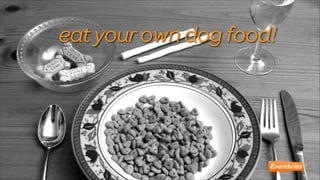 eat your own dog food!

 