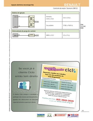 RENAULT
145
Clio
1.0 16V
D4D
Bobina de ignição
CG4
CH4 A
D
CZ
BR
B
B
Primário
CH4 e CG4
0,8 a 3,0
Secundário 5780 a 7820
Eletroválvula de purga do canister
MM3
2 1
CG1 MM3 e CG1 22 a 27
Controle do motor Siemens SIM 32
DESCONTO FIDELIDADE
O cliente Ciclo sempre é convidado a
participar dos nossos pré-lançamentos,
quando nós oferecemos um desconto
especial somente a quem já é cliente.
Se você já é
cliente Ciclo
então tem direito
 