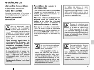 5.7
Intercambio de neumáticos
Se desaconseja esta práctica.
Rueda de seguridad
Consulte los párrafos «Pinchazo» y
«Cambio de rueda» en el capítulo 5.
Sustitución ruedas/
neumáticos
NEUMÁTICOS (2/2)
Neumáticos de «nieve» o
«termogomas»
Le aconsejamos que equipe las cuatro
ruedas con la misma calidad de neu-
máticos, para preservar la máxima ca-
pacidad de adherencia.
Atención: estos neumáticos tienen
algunas veces un sentido de ro-
dadura y un índice de velocidad
máxima, que puede ser inferior a la
velocidad máxima de su vehículo.
Este tipo de neumáticos no se comer-
cializa en Brasil, aunque es importante
saber que, en un viaje al extranjero con
su vehículo RENAULT, existen neumá-
ticos específicos para su utilización con
nieve.
En todos los casos, le reco-
mendamos que consulte a su
Representante de la marca, quien
sabrá aconsejarle acerca de la
elección de los equipamientos más
adaptados a su vehículo.
Se prohibe montar cadenas
de nieve en las ruedas tra-
seras únicamente.
Solo se podrán montar ca-
denas de nieve en los neumáti-
cos de tamaño idéntico a los neu-
máticos originales de su vehículo.
Se pueden montar cadenas en las
ruedas siempre que se utilicen las
cadenas específicas. Consulte a un
Representante de la marca.
En caso de estacionar en el
arcén de la vía, debe adver-
tir al resto de conductores
de la presencia de su vehí-
culo colocando el triángulo de seña-
lización u otros dispositivos prescri-
tos por la legislación local del país
donde se encuentre.
Por su seguridad y para
respetar la legislación:
cuando sea necesaria la
sustitución, se recomienda
adaptar su vehículo con un juego
de neumáticos de la misma marca,
tamaño, tipo y estructura en el
mismo eje.
Como mínimo, deben tener la
misma capacidad de carga y cla-
sificación de velocidad que los
neumáticos originales o cumplir
con las recomendaciones de un
taller autorizado.
El incumplimiento de estas ins-
trucciones pone a su seguridad en
riesgo y determina si su vehículo
está equipado para circular en las
carreteras.
Riesgo de pérdida del control del
vehículo.
Ciertos incidentes de con-
ducción, como los «golpes
contra los bordillos»
pueden dañar los neumáti-
cos y las llantas, y ocasionar tam-
bién desajustes en el tren delantero
o trasero.
En este caso, haga verificar su
estado por un Concesionario.
 