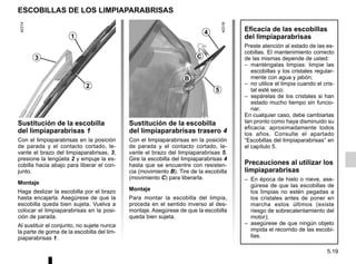 5.19
ESCOBILLAS DE LOS LIMPIAPARABRISAS
Sustitución de la escobilla
del limpiaparabrisas 1
Con el limpiaparabrisas en la posición
de parada y el contacto cortado, le-
vante el brazo del limpiaparabrisas, 3,
presione la lengüeta 2 y empuje la es-
cobilla hacia abajo para liberar el con-
junto.
Montaje
Haga deslizar la escobilla por el brazo
hasta encajarla. Asegúrese de que la
escobilla queda bien sujeta. Vuelva a
colocar el limpiaparabrisas en la posi-
ción de parada.
Al sustituir el conjunto, no sujete nunca
la parte de goma de la escobilla del lim-
piaparabrisas 1.
Sustitución de la escobilla
del limpiaparabrisas trasero 4
Con el limpiaparabrisas en la posición
de parada y el contacto cortado, le-
vante el brazo del limpiaparabrisas 5.
Gire la escobilla del limpiaparabrisas 4
hasta que se encuentre con resisten-
cia (movimiento B). Tire de la escobilla
(movimiento C) para liberarla.
Montaje
Para montar la escobilla del limpia,
proceda en el sentido inverso al des-
montaje. Asegúrese de que la escobilla
queda bien sujeta.
1
3
2
4
5
C
B
Eficacia de las escobillas
del limpiaparabrisas
Preste atención al estado de las es-
cobillas. El mantenimiento correcto
de las mismas depende de usted:
– manténgalas limpias: limpie las
escobillas y los cristales regular-
mente con agua y jabón;
– no utilice el limpia cuando el cris-
tal esté seco;
– sepárelas de los cristales si han
estado mucho tiempo sin funcio-
nar.
En cualquier caso, debe cambiarlas
tan pronto como haya disminuido su
eficacia: aproximadamente todos
los años. Consulte el apartado
“Escobillas del limpiaparabrisas” en
el capítulo 5.
Precauciones al utilizar los
limpiaparabrisas
– En época de hielo o nieve, ase-
gúrese de que las escobillas de
los limpias no estén pegadas a
los cristales antes de poner en
marcha estos últimos (existe
riesgo de sobrecalentamiento del
motor);
– asegúrese de que ningún objeto
impida el recorrido de las escobi-
llas.
 