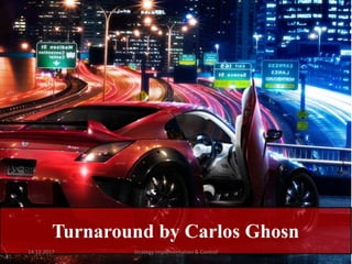 Turnaround by Carlos Ghosn
14.12.2017 Strategy Implementation & Control
 