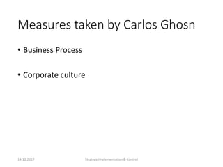 Measures taken by Carlos Ghosn
• Business Process
• Corporate culture
14.12.2017 Strategy Implementation & Control
 