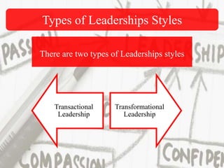Types of Leaderships Styles
Transactional
Leadership
Transformational
Leadership
There are two types of Leaderships styles
 