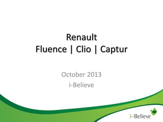 Renault
Fluence | Clio | Captur
October 2013
i-Believe

 