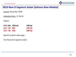 26
For internal use only
2010 New D Segment Sedan (Safrane New Models)
Launch: December 2010
Indicative Price : 17-26 k$
E...