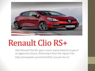 Renault Clio RS+
2015 Renault Clio RS+ gets a more macho body kit to give it
an aggressive stance, distancing it from the regular Clio.
http://motopedia.ae/vehicle/2015-renault-clio-rs/
 