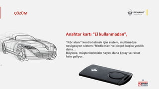 10
Anahtar kartı “El kullanmadan”,
“Kör alanı” kontrol etmek için sistem, multimedya
navigasyon sistemi ‘Media Nav' ve birçok başka yenilik
daha…
Böylece, müşterilerimizin hayatı daha kolay ve rahat
hale geliyor.
ÇÖZÜM
 
