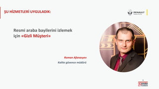 3
ŞU HİZMETLERİ UYGULADIK:
Resmi araba bayilerini izlemek
için «Gizli Müşteri»
Kalite güvence müdürü
Roman Afanasyev
 