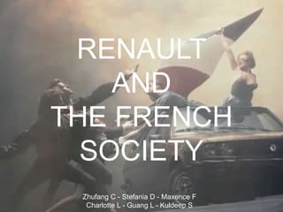 RENAULT
AND
THE FRENCH
SOCIETY
Zhufang C - Stefania D - Maxence F
Charlotte L - Guang L - Kuldeep S

 