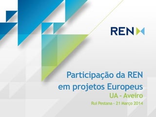 Participação da REN
em projetos Europeus
UA - Aveiro
Rui Pestana – 21 Março 2014
 