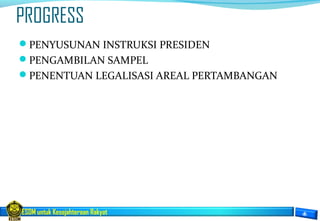 ESDM untuk Kesejahteraan Rakyat
PROGRESS
PENYUSUNAN INSTRUKSI PRESIDEN
PENGAMBILAN SAMPEL
PENENTUAN LEGALISASI AREAL PERTAMBANGAN
 