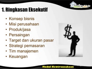 1. Ringkasan Eksekutif
• Konsep bisnis
• Misi perusahaan
• Produk/jasa
• Persaingan
• Target dan ukuran pasar
• Strategi pemasaran
• Tim manajemen
• Keuangan
 