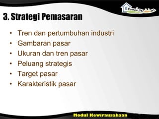 • Tren dan pertumbuhan industri
• Gambaran pasar
• Ukuran dan tren pasar
• Peluang strategis
• Target pasar
• Karakteristik pasar
3. Strategi Pemasaran
 