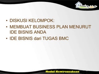 • DISKUSI KELOMPOK:
• MEMBUAT BUSINESS PLAN MENURUT
IDE BISNIS ANDA
• IDE BISNIS dari TUGAS BMC
 