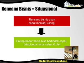 Rencana bisnis akan
cepat menjadi usang
Entrepreneur harus bisa bertindak cepat,
tetapi juga harus sabar & ulet
Rencana Bisnis = Situasional
 