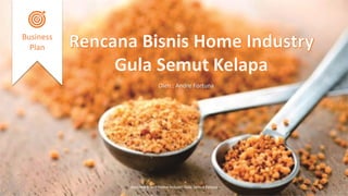Rencana Bisnis Home Industri Gula Semut Kelapa 1
Business
Plan
Oleh : Andre Fortuna
 