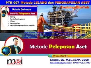 Metode Pelepasan Aset
Kanaidi, SE., M.Si., cSAP., CBCM
kanaidi63@gmail.com HP. 0812 2353 284
Training/BimTek
https://www.slideshare.net/slideshow/metode-pelepasan-aset-
_pelatihan-metode-lelang-penghapusan-aset-ptk-007-buku-3-rev-2-2022-
pptx/289086624
 