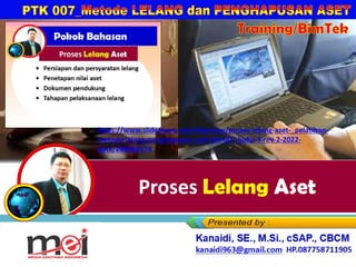 Proses Lelang Aset
Kanaidi, SE., M.Si., cSAP., CBCM
kanaidi63@gmail.com HP. 0812 2353 284
Training/BimTek
https://www.slideshare.net/slideshow/proses-lelang-aset-_pelatihan-
metode-lelang-penghapusan-aset-ptk-007-buku-3-rev-2-2022-
pptx/289086574
 