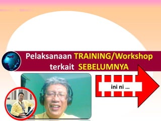 Pelaksanaan TRAINING/Workshop
terkait SEBELUMNYA
ini ni …
 