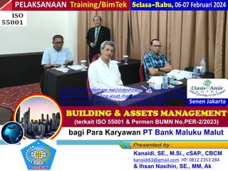 bagi Para Karyawan PT Bank Maluku Malut
Kanaidi, SE., M.Si., cSAP., CBCM
kanaidi63@gmail.com HP. 0812 2353 284
& Ihsan Nasihin, SE., MM, Ak
https://www.slideshare.net/slideshows/pelaksanaan-linklink-
materi-training-building-asset-management-terkait-iso-55001-
permen-bumn-noper02-thn-2023-1a90/266205094
 