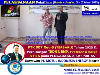 bagi Karyawan PT. MOTUL INDONESIA ENERGY Jakarta
https://www.slideshare.net/slideshow/pelaksanaan-link2-materi-
pelatihan-ptk-007-rev-5-thn-2023-perhitungan-tkdn-bmp-di-skk-migas-
pptx/276466446
 