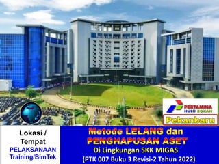 .
Di Lingkungan SKK MIGAS
(PTK 007 Buku 3 Revisi-2 Tahun 2022)
Lokasi /
Tempat
PELAKSANAAN
Training/BimTek
 
