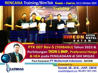 Par a Para Karyawan PT McDermott Indonesia - BATAM
RENCANA Training/BimTek
https://www.slideshare.net/slideshow/pelaksanaan-di-batam-10-11-
okt-2024-link2-materi-bimtek-_ptk-007-rev-5-thn-2023-perhitungan-
tkdn-bmp-preferensi-harga-hea-di-lingkungan-skk-migas-di-
pemerintah-bumn-bumd/272383339
 