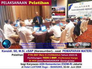 Kanaidi, SE, M.Si, cSAP (Narasumber)…saat PEMAPARAN MATERI
Pelatihan“Perhitungan + Verifikasi TKDN & BMP”
bagi Karyawan ASN Kementerian ESDM-RI Jakarta
di Hotel LUXTONE Dago – BANDUNG, 02-04 Juni 2024
Barang/Jasa
https://www.slideshare.net/slideshow/ppelaksanaan-link2-materi-
pelatihan-ptk-007-rev-5-tahun-2023-perhitungan-tkdn-bmp-
preferensi-harga-hea-di-bidang-migas/270091335
 