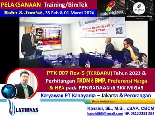 PTK 007 Rev-5 (TERBARU) Tahun 2023 &
Perhitungan TKDN, BM , Preferensi
Harga
& HEA pada PENGADAAN di SKK MIGAS
Rabu & Jum’at, 28 Feb & 01 Maret 2024
Bagi Karyawan PT Kanayama – Jakarta & Perorangan
Kanaidi, SE., M.Si., cSAP., CBCM
kanaidi63@gmail.com HP. 0812 2353 284
PELAKSANAAN Training/BimTek
https://www.slideshare.net/slideshows/pelaksanaan-link2-materi-bimtek-
ketentuan-terbaru-ptk-007-rev5-2023-pengadaan-barangjasa-perhitungan-
tkdn-bmp-preferensi-harga-hea-di-lingkungan-skk-migas/266588943
 