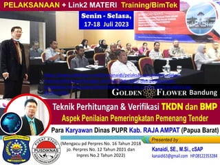Senin - Selasa,
17-18 Juli 2023
Bandung
PELAKSANAAN + Link2 MATERI Training/BimTek
Para Karyawan Dinas PUPR Kab. RAJA AMPAT (Papua Barat)
Wisma Antara 8th Floor Jakarta, 14-16 Desember 2022
(Mengacu pd Perpres No. 16 Tahun 2018
jo. Perpres No. 12 Tahun 2021 dan
Inpres No.2 Tahun 2022)
https://www.slideshare.net/KenKanaidi/pelaksanaan-linklink-materi-
training-teknik-perhitungan-verifikasi-tkdn-bmp-dlm-pelaksanaan-
pengadaan-barang-jasa-pemerintah-perpres-no-12-thn-2021-jo-inpres-no-
02-thn-2022
 