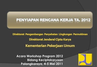 Acara Workshop Program 2012
      Bidang Keciptakaryaan
  Palangkaraya, 4-5 Mei 2011   1
 