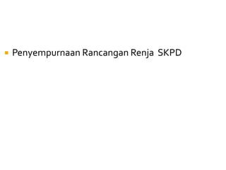  Penyempurnaan Rancangan Renja SKPD
 