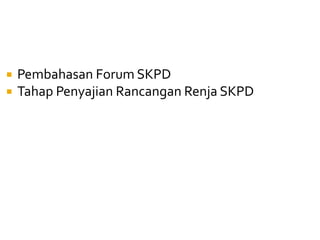  Pembahasan Forum SKPD
 Tahap Penyajian Rancangan Renja SKPD
 