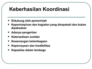 Didukung oleh pemerintah Kepemimpinan dan kegiatan yang disepakati dan bukan dipaksakan Adanya pengertian Ketersediaan sumber Kewenangan kelembagaan Kepercayaan dan kredibilitas Kapasitas dalam lembaga Keberhasilan Koordinasi 