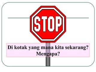 Di kotak yang mana kita sekarang? Mengapa? 