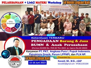 Barang/Jasa”
Karyawan PT. PKT, Angkasa Pura I, Pupuk Indonesia,
Petrokimia Gresik, Perum LPPNPI, dan PLN NP.
J4 Hotel Legian–Kute - BALI, 15-16 Juni 2023
Kamis-Jum’at
15-16 Juni 2023
 