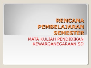 RENCANARENCANA
PEMBELAJARANPEMBELAJARAN
SEMESTERSEMESTER
MATA KULIAH PENDIDIKAN
KEWARGANEGARAAN SD
 