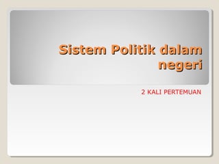 Sistem Politik dalamSistem Politik dalam
negerinegeri
2 KALI PERTEMUAN
 
