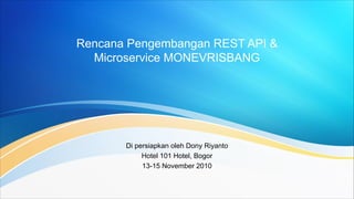 Rencana Pengembangan REST API &
Microservice MONEVRISBANG
Di persiapkan oleh Dony Riyanto
Hotel 101 Hotel, Bogor
13-15 November 2010
 