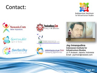 Page 41
Contact:
Joy Irmanputhra
Indonesian Institute for
Infrastructure Studies
Jl. P. Antasari, Jakarta, Indonesia
Email : joyirman@nawasis.com
 